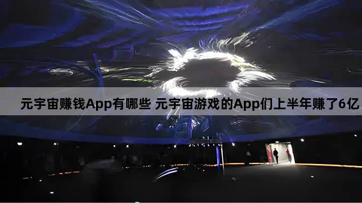 元宇宙赚钱App有哪些 元宇宙游戏的App们上半年赚了6亿